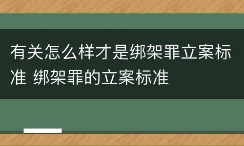 有关怎么样才是绑架罪立案标准 绑架罪的立案标准