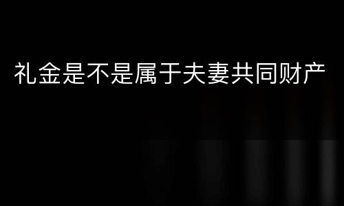 礼金是不是属于夫妻共同财产