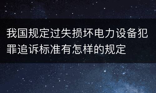 我国规定过失损坏电力设备犯罪追诉标准有怎样的规定