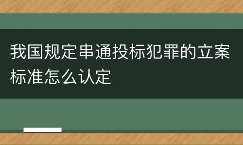 我国规定串通投标犯罪的立案标准怎么认定