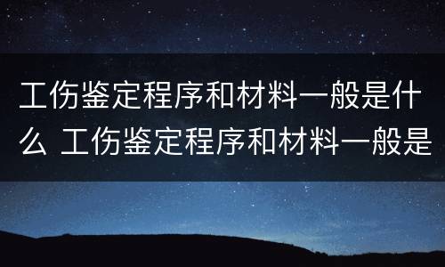 工伤鉴定程序和材料一般是什么 工伤鉴定程序和材料一般是什么样的