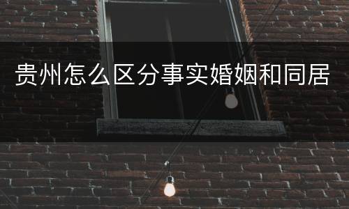 贵州怎么区分事实婚姻和同居