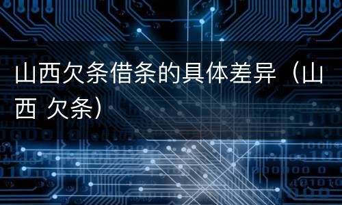 山西欠条借条的具体差异（山西 欠条）
