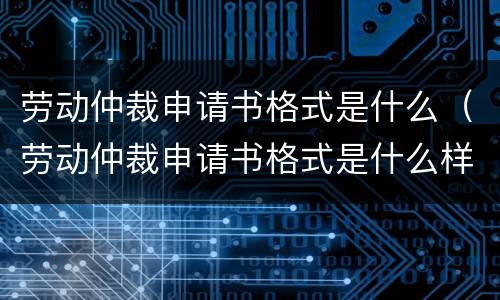 劳动仲裁申请书格式是什么（劳动仲裁申请书格式是什么样子的）