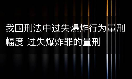 我国刑法中过失爆炸行为量刑幅度 过失爆炸罪的量刑