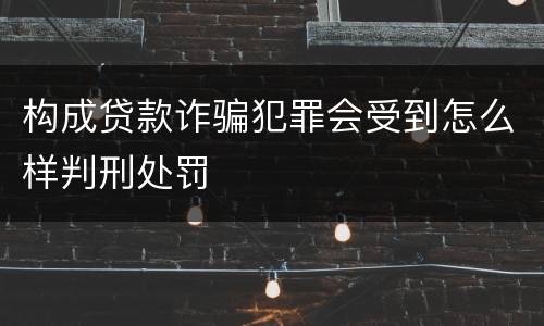 构成贷款诈骗犯罪会受到怎么样判刑处罚