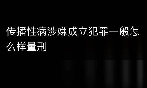传播性病涉嫌成立犯罪一般怎么样量刑