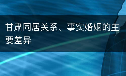 甘肃同居关系、事实婚姻的主要差异