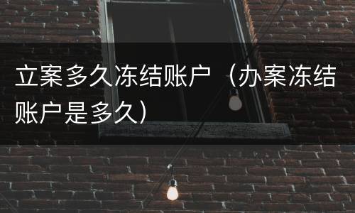 立案多久冻结账户（办案冻结账户是多久）