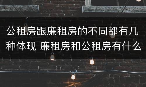 公租房跟廉租房的不同都有几种体现 廉租房和公租房有什么不同