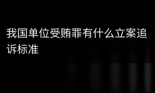 我国单位受贿罪有什么立案追诉标准