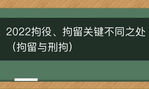 2022拘役、拘留关键不同之处（拘留与刑拘）