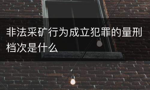 非法采矿行为成立犯罪的量刑档次是什么