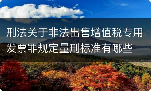 刑法关于非法出售增值税专用发票罪规定量刑标准有哪些