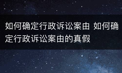 如何确定行政诉讼案由 如何确定行政诉讼案由的真假