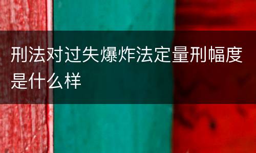 刑法对过失爆炸法定量刑幅度是什么样