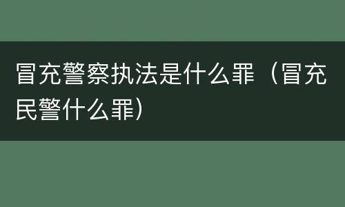 冒充警察执法是什么罪（冒充民警什么罪）