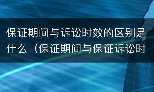 保证期间与诉讼时效的区别是什么（保证期间与保证诉讼时效本质上是一样的）