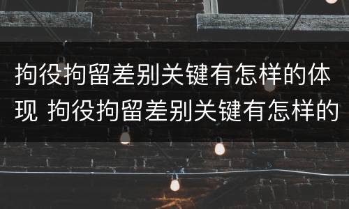 拘役拘留差别关键有怎样的体现 拘役拘留差别关键有怎样的体现呢