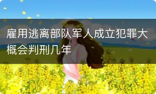 雇用逃离部队军人成立犯罪大概会判刑几年