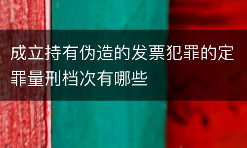 成立持有伪造的发票犯罪的定罪量刑档次有哪些