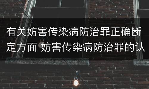 有关妨害传染病防治罪正确断定方面 妨害传染病防治罪的认定