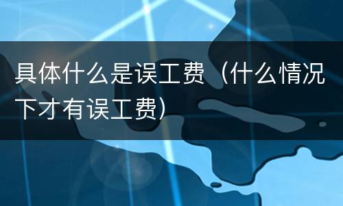 具体什么是误工费（什么情况下才有误工费）