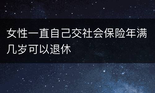 女性一直自己交社会保险年满几岁可以退休