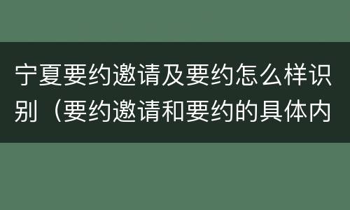 宁夏要约邀请及要约怎么样识别（要约邀请和要约的具体内容）