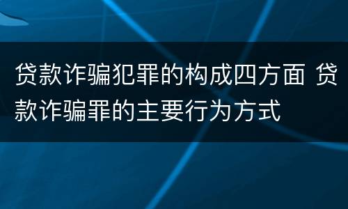 贷款诈骗犯罪的构成四方面 贷款诈骗罪的主要行为方式