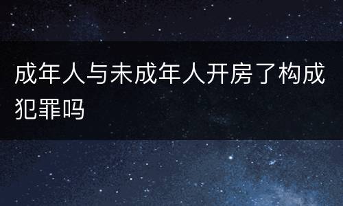 成年人与未成年人开房了构成犯罪吗