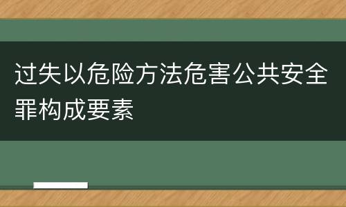 过失以危险方法危害公共安全罪构成要素