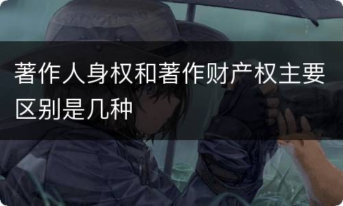 著作人身权和著作财产权主要区别是几种