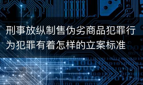 刑事放纵制售伪劣商品犯罪行为犯罪有着怎样的立案标准