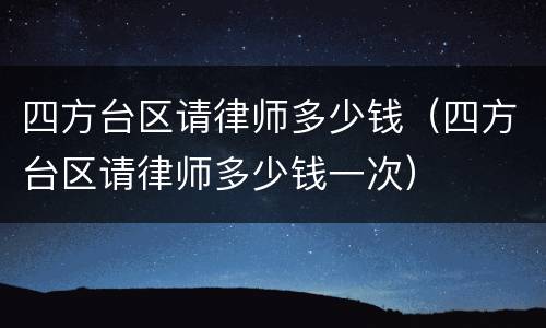 四方台区请律师多少钱（四方台区请律师多少钱一次）