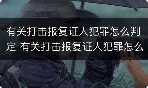 有关打击报复证人犯罪怎么判定 有关打击报复证人犯罪怎么判定的
