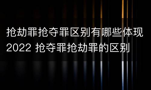 抢劫罪抢夺罪区别有哪些体现2022 抢夺罪抢劫罪的区别
