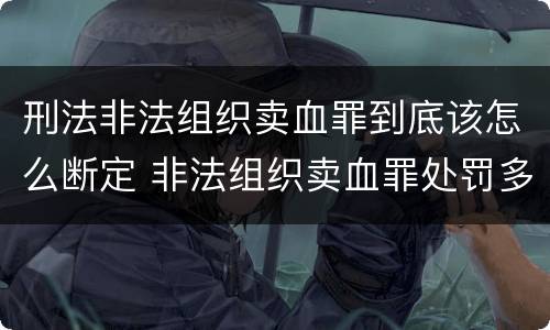 刑法非法组织卖血罪到底该怎么断定 非法组织卖血罪处罚多少钱