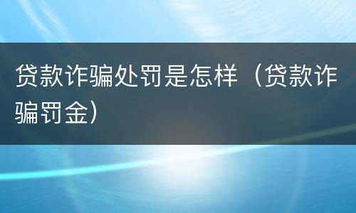 贷款诈骗处罚是怎样（贷款诈骗罚金）