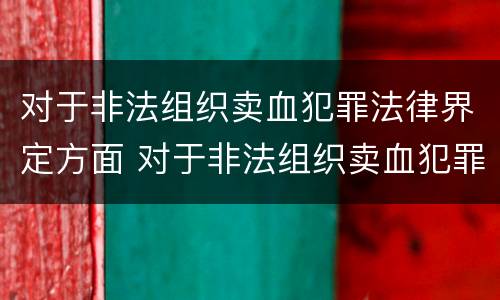 对于非法组织卖血犯罪法律界定方面 对于非法组织卖血犯罪法律界定方面不包括