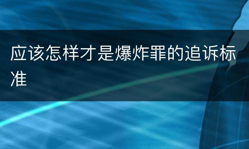 应该怎样才是爆炸罪的追诉标准