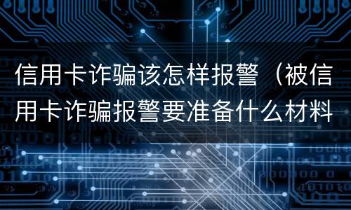 信用卡诈骗该怎样报警（被信用卡诈骗报警要准备什么材料）