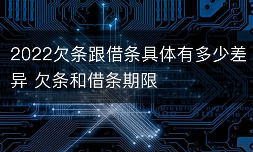 2022欠条跟借条具体有多少差异 欠条和借条期限