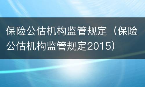 保险公估机构监管规定（保险公估机构监管规定2015）
