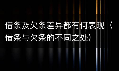 借条及欠条差异都有何表现（借条与欠条的不同之处）