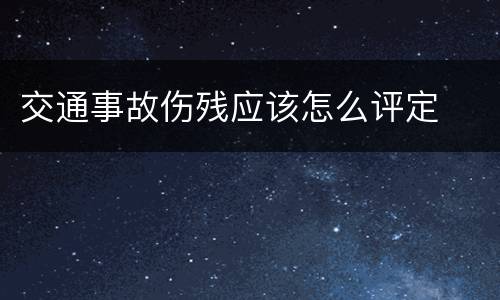 交通事故伤残应该怎么评定