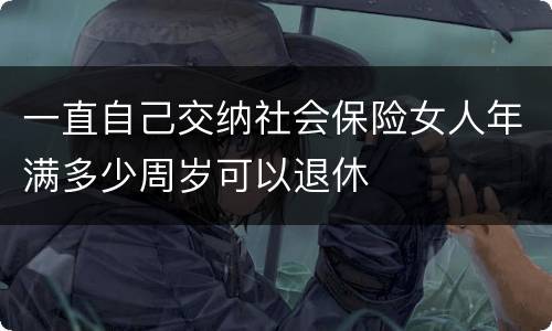 一直自己交纳社会保险女人年满多少周岁可以退休