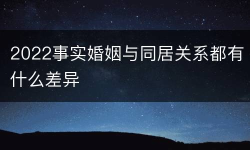 2022事实婚姻与同居关系都有什么差异