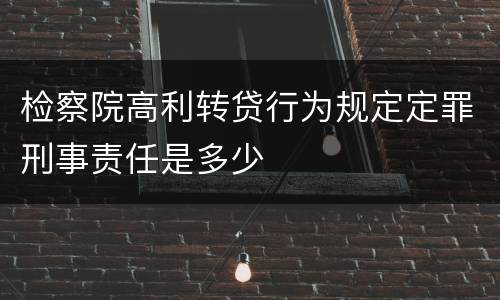 检察院高利转贷行为规定定罪刑事责任是多少