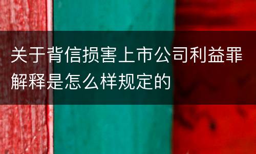 关于背信损害上市公司利益罪解释是怎么样规定的